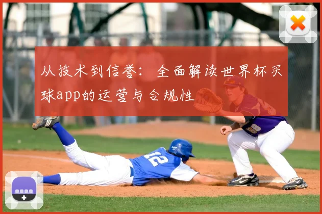 从技术到信誉：全面解读世界杯买球app的运营与合规性