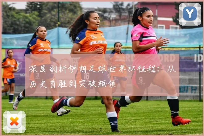 深度剖析伊朗足球世界杯征程：从历史首胜到突破瓶颈