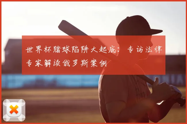 世界杯赌球陷阱大起底:专访法律专家解读俄罗斯案例