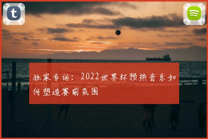 独家专访：2022世界杯预热音乐如何塑造赛前氛围