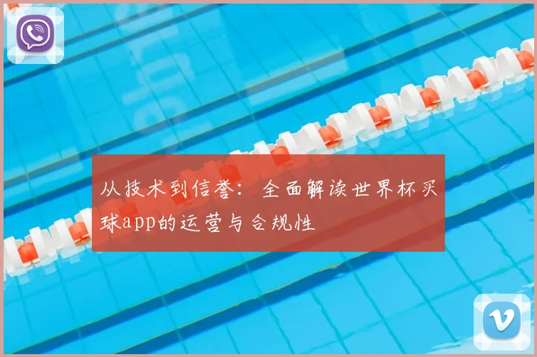 从技术到信誉：全面解读世界杯买球app的运营与合规性