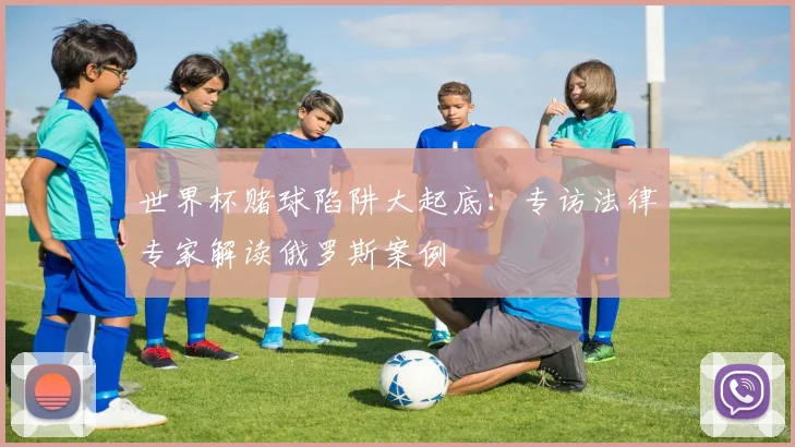 世界杯赌球陷阱大起底:专访法律专家解读俄罗斯案例