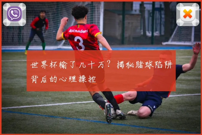 世界杯输了几十万?揭秘赌球陷阱背后的心理操控