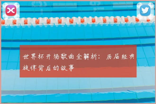 世界杯开场歌曲全解析：历届经典旋律背后的故事