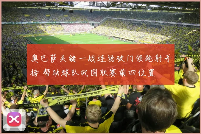 奥巴萨关键一战连场破门领跑射手榜 帮助球队巩固联赛前四位置