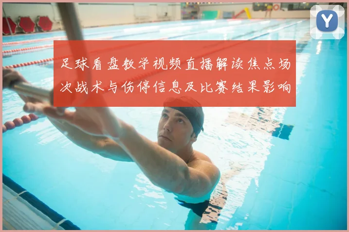 足球看盘教学视频直播解读焦点场次战术与伤停信息及比赛结果影响看点