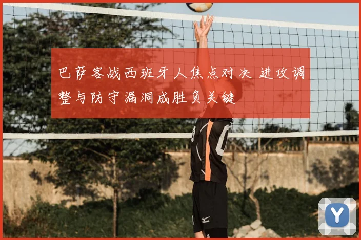 巴萨客战西班牙人焦点对决 进攻调整与防守漏洞成胜负关键