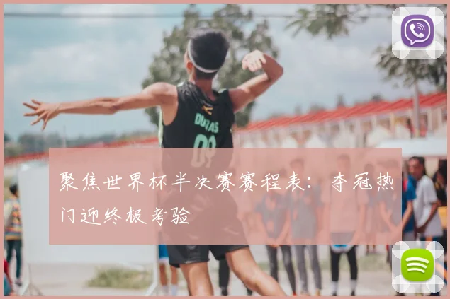 聚焦世界杯半决赛赛程表:夺冠热门迎终极考验